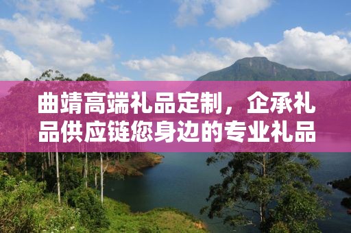 曲靖高端礼品定制，企承礼品供应链您身边的专业礼品定制公司